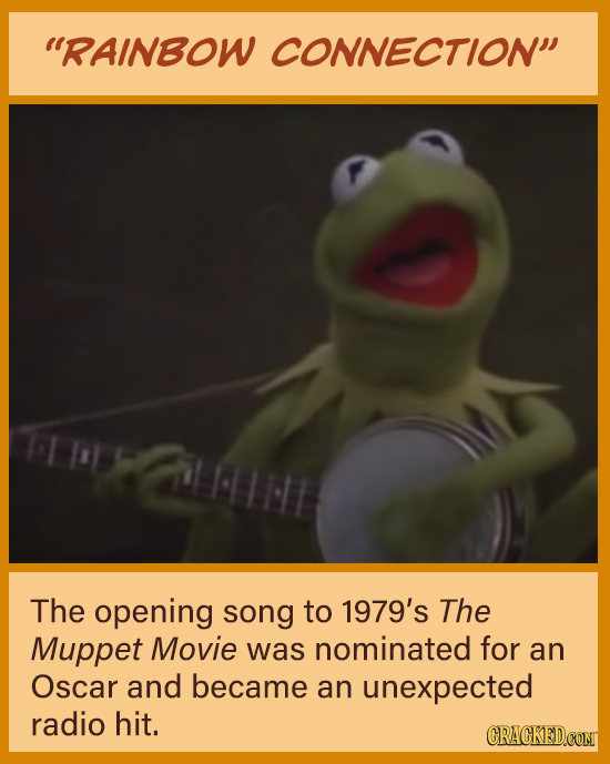 RAINBOW CONNECTION The opening song to 1979's The Muppet Movie was nominated for an Oscar and became an unexpected radio hit. CRACKED.COM