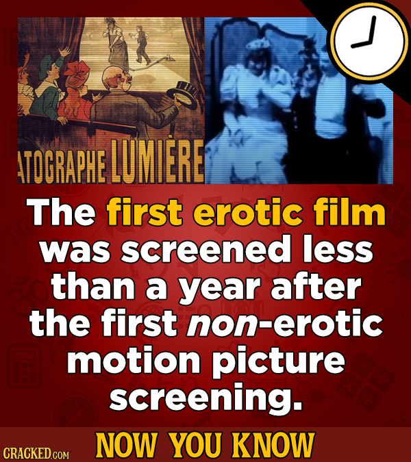 ATOGRAPHE LUMIERE The first erotic film was screened less than a year after the first non-erotic motion picture screening. NOW YOU KNOW CRACKED GOM