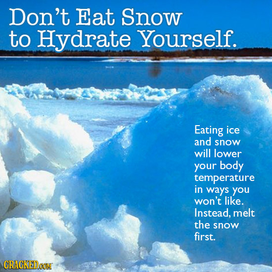 Don't Eat Snow to Hydrate Yourself. Eating ice and snow will lower your body temperature in ways you won't like. Instead, melt the snow first. CRACKED