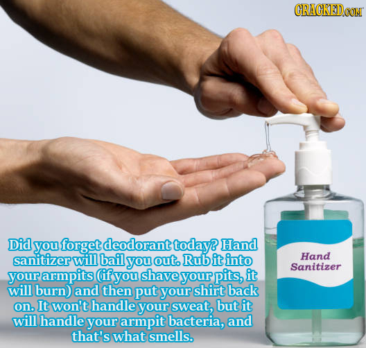 CRACKED Did you forget deodorant today? Hand sanitizer will bail you out. Rub it into Hand Sanitizer your armpits (if you shave your pits, it will bur