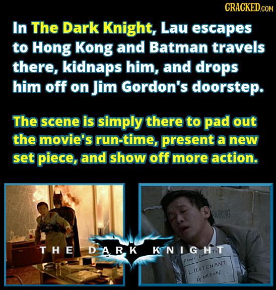 CRACKED.COM In The Dark Knight, Lau escapes to Hong Kong and Batman travels there, kidnaps him, and drops him off on Jim Gordon's doorstep. The scene