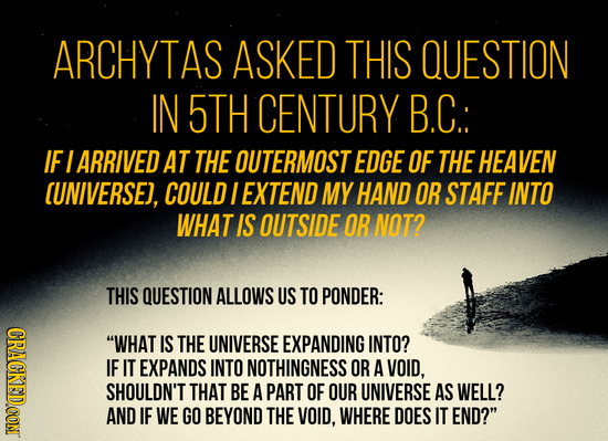ARCHYTAS ASKED THIS QUESTION IN 5TH CENTURY B.C: IF I ARRIVED AT THE OUTERMOST EDGE OF THE HEAVEN (UNIVERSEJ, COULD I EXTEND MY HAND OR STAFF INTO WHA