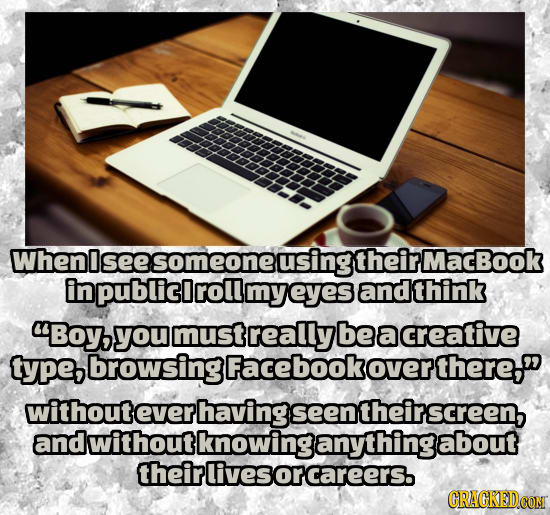 When esomeonel using theirmacBook in npublicirollmyeyese and think Boy,! you mustreallyl beacreative type, browsing Facebookover there, withoute eve