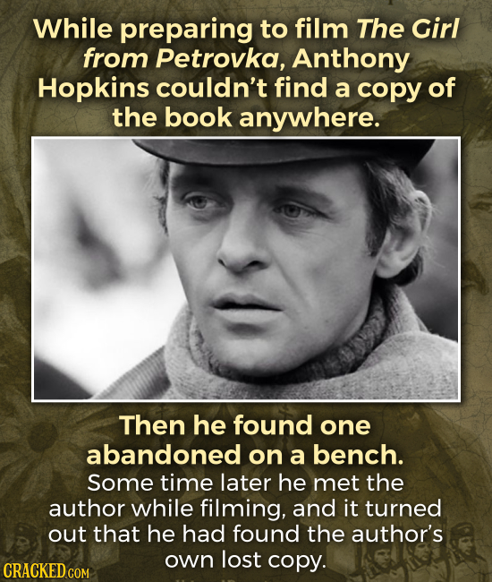 While preparing to film The Girl from Petrovka, Anthony Hopkins couldn't find a copy of the book anywhere. Then he found one abandoned on a bench. Som
