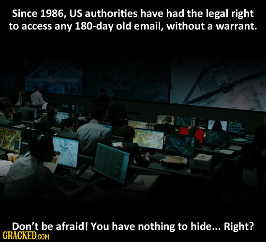 Since 1986, US authorities have had the legal right to access any 180-day old email, without a warrant. Don't be afraid! You have nothing to hide... R