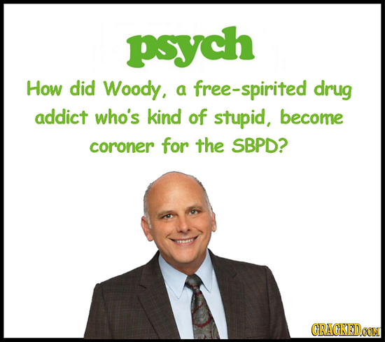 psych How did Woody, a ee-spirited drug addict who's kind of stupid, become coroner for the SBPD? CRACKEDOON 