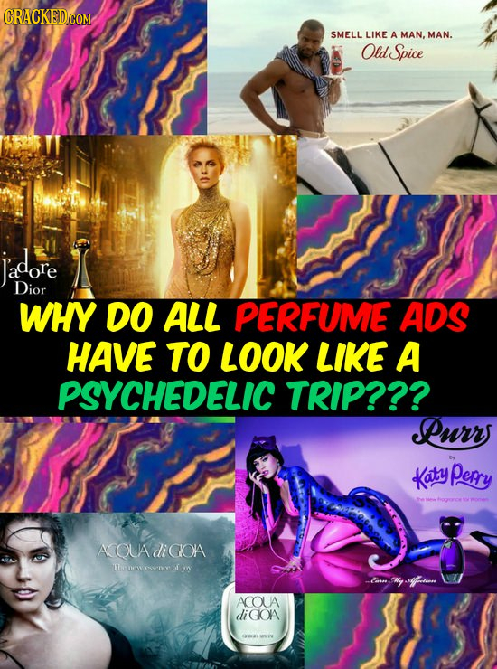 SMELL LIKE A MAN, MAN. Old Spice Jadore Dior WHY DO ALL PERFUME ADS HAVE TO LOOK LIKE A PSYCHEDELIC TRIP??? Purr Katy perry ACQUAdiGOA Lw erpeol jon c