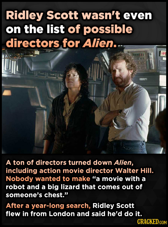 Ridley Scott wasn't even on the list of possible directors for Alien. A ton of directors turned down Alien, including action movie director Walter Hil