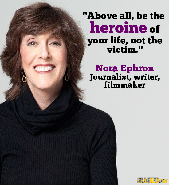 Above all, be the heroine of your life, not the victim. Nora Ephron Journalist, writer, filmmaker CRACKEDOON