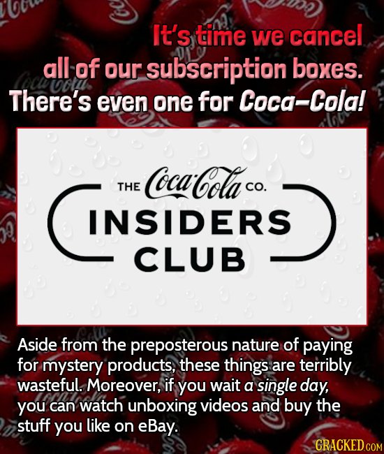 It's time we cancel all of our subscription boxes. There's even one for Coca-Cola INSIDERS CocaCola THE CO. INSIDERS CLUB Aside from the preposterous