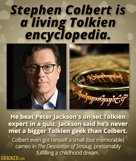 Stephen Colbert is a living Tolkien encyclopedia. p5rcistorppocrp ECcrp ngjapotipyG He beat Peter Jackson's on-set Tolkien expert in a quiz. Jackson s