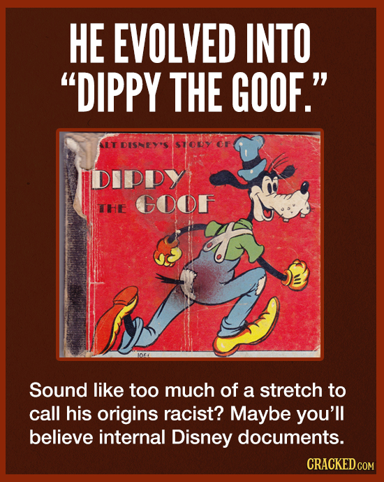 HE EVOLVED INTO DIPPY THE GOOF. IT DISNDYS STOUy DIPDY GOOF THi 1066 Sound like too much of a stretch to call his origins racist? Maybe you'll belie