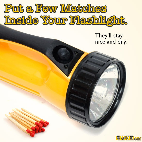 Put a Few Matches Inside Your Flashlight. They'll stay nice and dry. CRACKEDCON