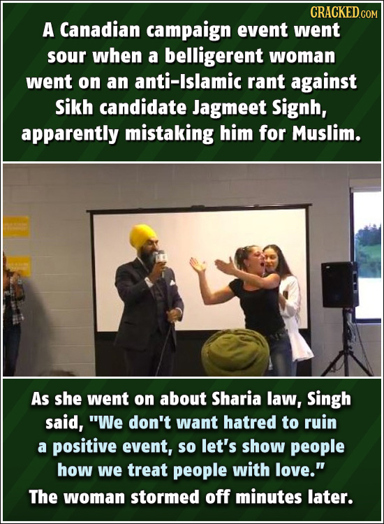 CRACKEDco A Canadian campaign event went sour when a belligerent woman went on an anti-lslamic rant against sikh candidate Jagmeet Signh, apparently m