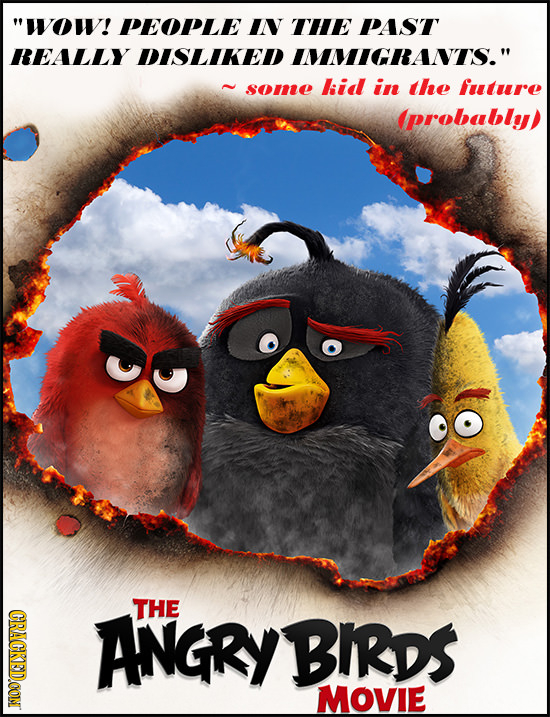 WOw! PEOPLE IN THE PAST REALLY DISLIKED IMMIGRANTS. some kid in the future (probably) THE CRACKEDCON ANGRY BIRDS MOVIE