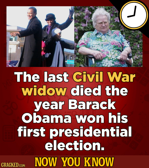 The last civil War widow died the year Barack Obama won his first presidential election. NOW YOU KNOW CRACKED COM