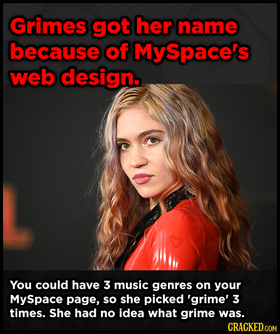 Grimes got her name because of MySpace's web design. You could have 3 music genres on your MySpace page, so she picked 'grime' 3 times. She had no ide