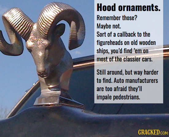 Hood ornaments. Remember those? Maybe not. Sort of a callback to the figureheads on old wooden ships, you'd find 'em on most of the classier cars. Sti