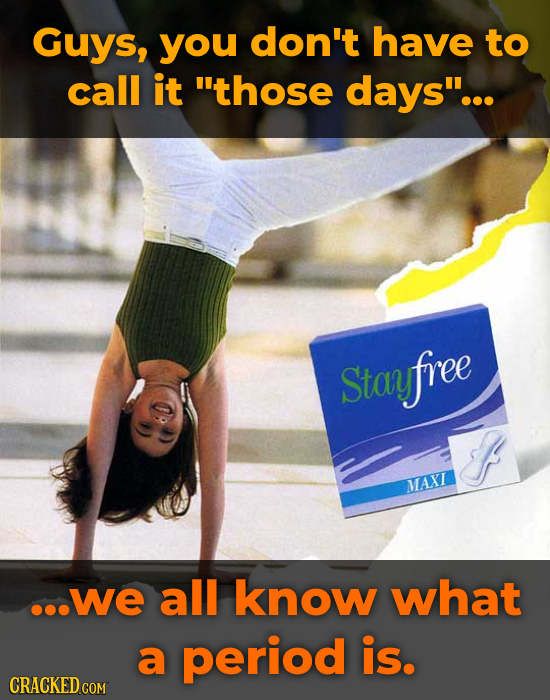 Guys, you don't have to call it those days... Stafree MAXI e..we all know what a period is. CRACKED COM