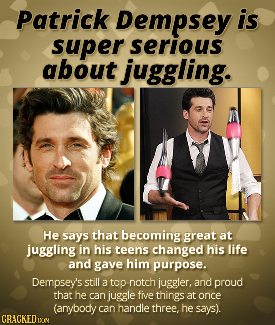 Patrick Dempsey is super serious about juggling. He says that becoming great at juggling in his teens changed his life and gave him purpose. Dempsey's