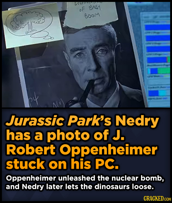 oF BAT Boor eoan Jurassic Park's Nedry has a photo of J. Robert Oppenheimer stuck on his PC. Oppenheimer unleashed the nuclear bomb, and Nedry later l