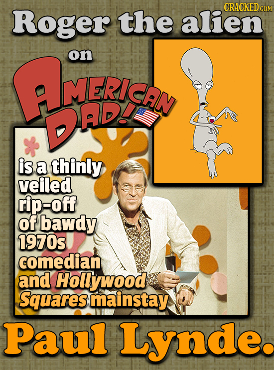Roger CRACKEDCO the alien AMEe on DADY ADL is a thinly veiled rip-off of bawdy 1970s comedian and Hollywood Squares mainstay Paul Lynde.