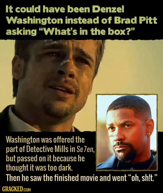 It could have been Denzel Washington instead of Brad Pitt asking What's in the box? Washington was offered the part of Detective Mills in Se 7en, bu