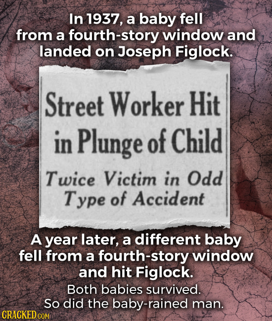 In 1937, a baby fell from a fourth-story window and landed on Joseph Figlock. Street Worker Hit in Plunge of Child Twice Victim in Odd Type of Acciden