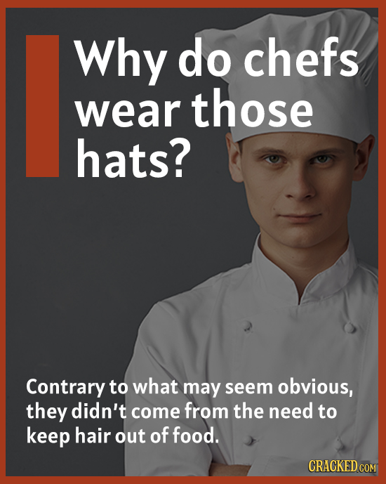 Why do chefs wear those hats? Contrary to what may seem obvious, they didn't come from the need to keep hair out of food. CRACKED COM