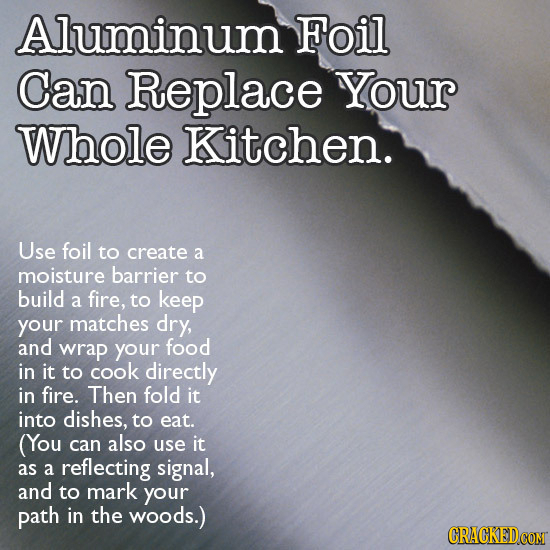 Aluminum Foil Can Replace Your Whole Kitchen. Use foil to create a moisture barrier to build a fire, to keep your matches dry, and wrap your food in i