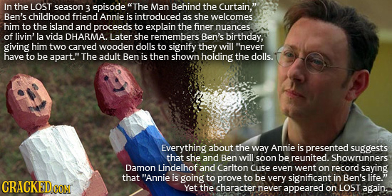 In the LOST season 3 episode The Man Behind the Curtain, Ben's childhood friend Annie is introduced as she welcomes: him to the island and proceeds 