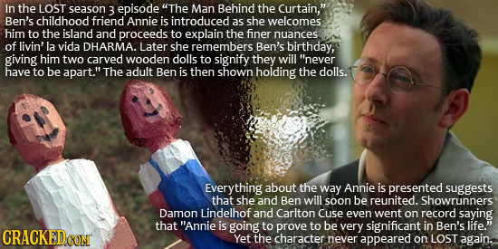In the LOST season 3 episode The Man Behind the Curtain, Ben's childhood friend Annie is introduced as she welcomes: him to the island and proceeds