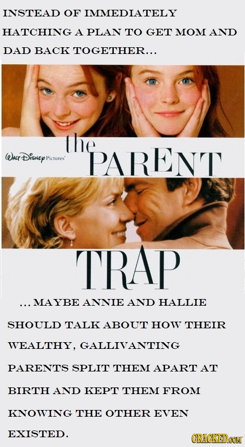 INSTEAD OF IMMEDIATELY HATCHING A PLAN TO GET MOM AND DAD BACK TOGETHER... the Wact DisneyPictur PARENT Pictures TRAP ..MAYBE ANNIE AND HALLIE SHOULD 