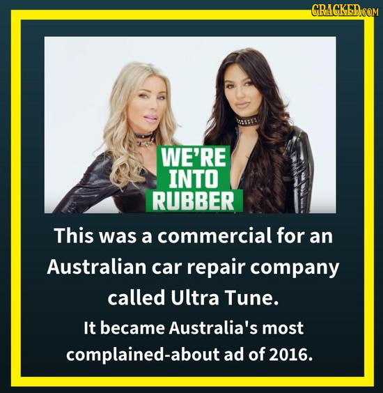 WE'RE INTO RUBBER This was a commercial for an Australian car repair company called Ultra Tune. It became Australia's most complained-about ad of 2016