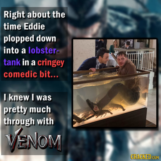 Right about the time Eddie plopped down into a lobster- tank in a cringey comedic bit... I knew I was pretty much through with ENOM
