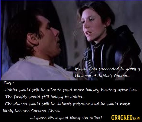 if only Leia succeeded in getting Han out of Jabba's Palace... Then: -Jabba would still be alive to send more bounty hunters after Han. -The Droids wo