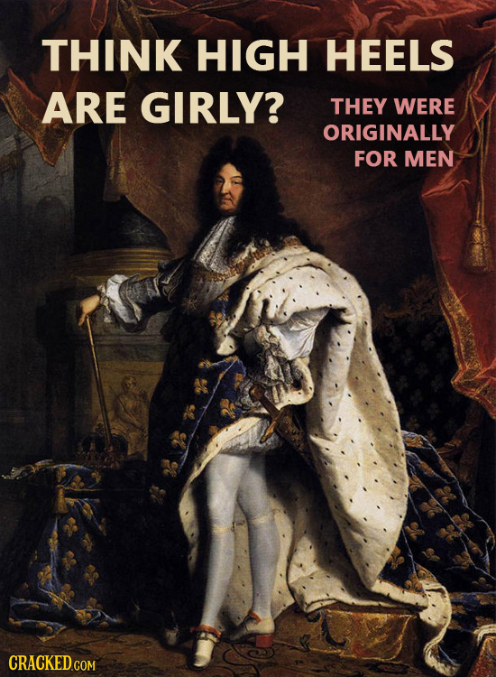 THINK HIGH HEELS ARE GIRLY? THEY WERE ORIGINALLY FOR MEN CRACKED.COM