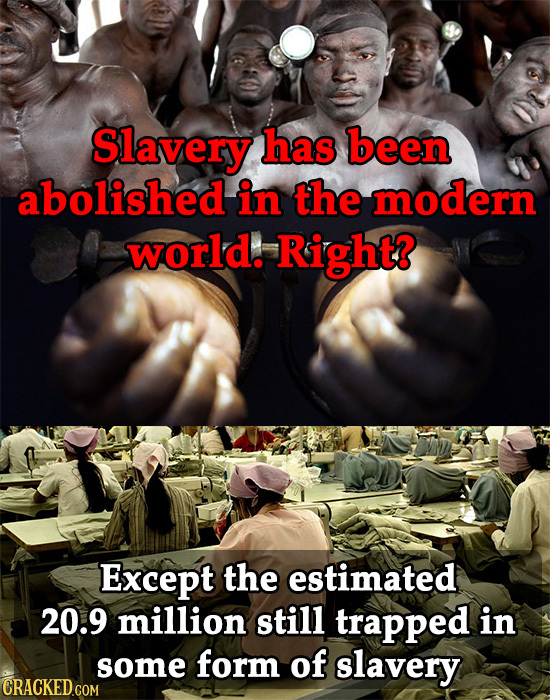 Slavery has been abolished in the modern world. Right? Except the estimated 20.9 million still trapped in some form of slavery 