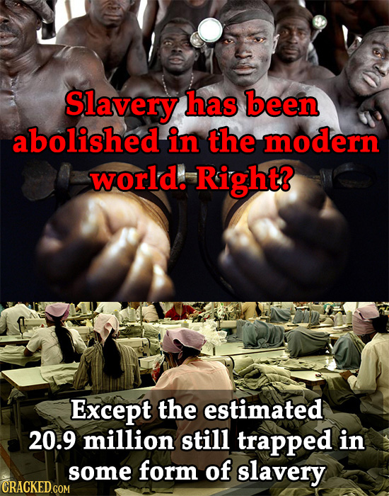 Slavery has been abolished in the modern world. Right? Except the estimated 20.9 million still trapped in some form of slavery