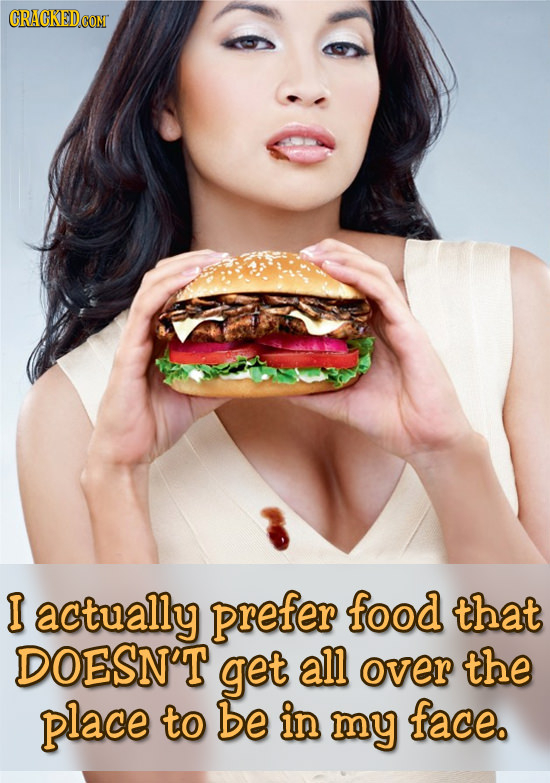 I actually prefer food that DOESN'T get all over the place to be in my face.