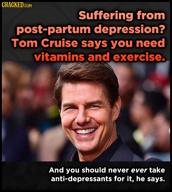 Suffering from post-partum depression? Tom Cruise says you need vitamins and exercise. And you should never ever take anti-depressants for it, he says