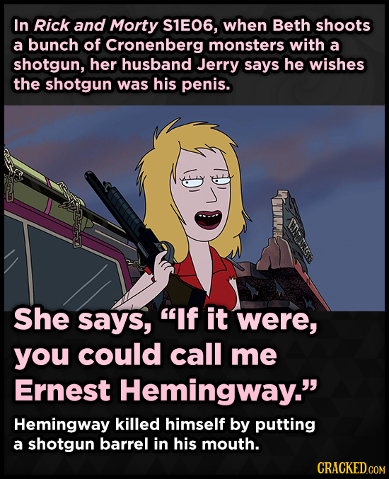 In Rick and Morty S1E06, when Beth shoots a bunch of Cronenberg monsters with a shotgun, her husband Jerry says he wishes the shotgun was his penis. M