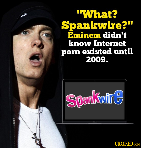 What? Spankwire? Eminem didn't know Internet porn existed until 2009. Spankwire 