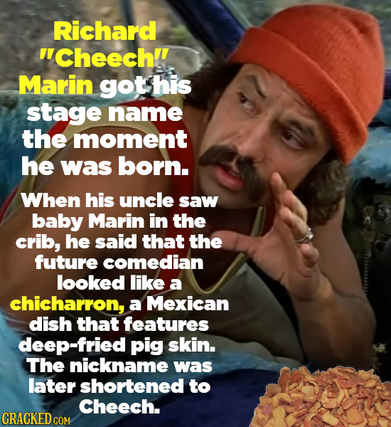Richard VCheechl! Marin got his stage name the moment he was born. When his uncle saw baby Marin in the crib, he said that the future comedian looked