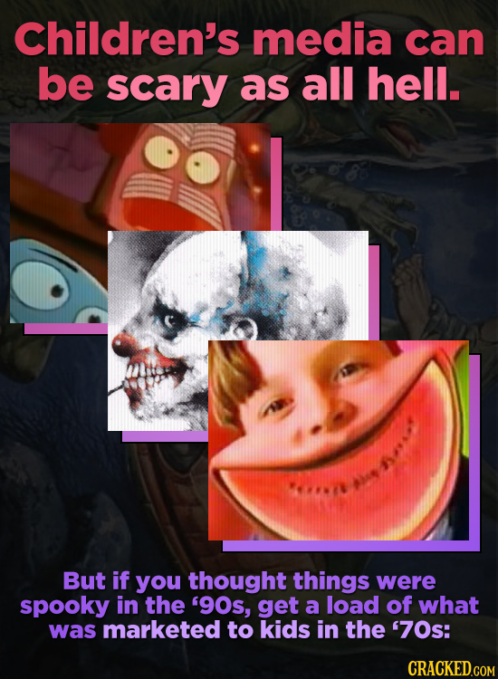 Children's media can be scary as all hell. But if you thought things were spooky in the '9Os, get a load of what was marketed to kids in the '70s: CRA