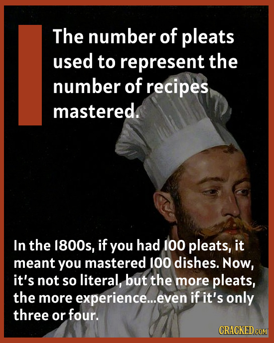 The number of pleats used to represent the number of recipes mastered. In the 1800s, if you had 100 pleats, it meant you mastered 100 dishes. Now, it'