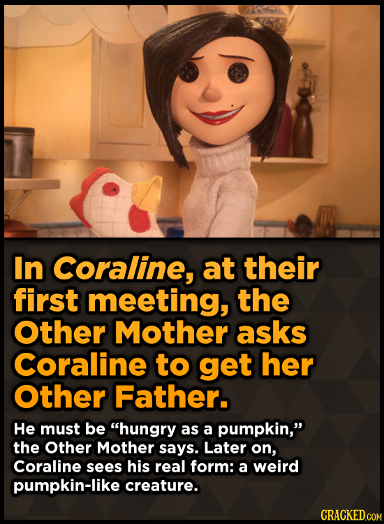 In Coraline, at their first meeting, the Other Mother asks Coraline to get her Other Father. He must be hungry as a pumpkin, the Other Mother says.