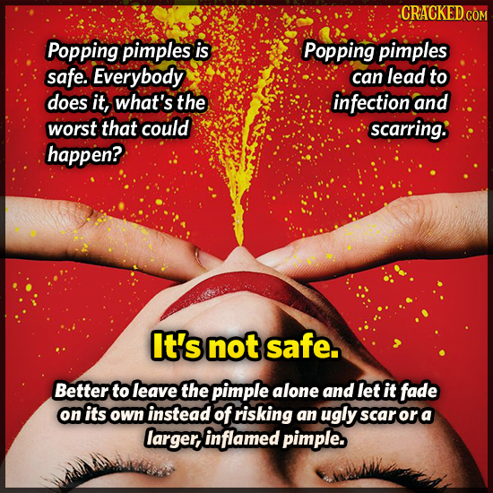 Popping pimples is Popping pimples safe. Everybody can lead to does it, what's the infection and worst that could scarring: happen? It's not safe. Bet