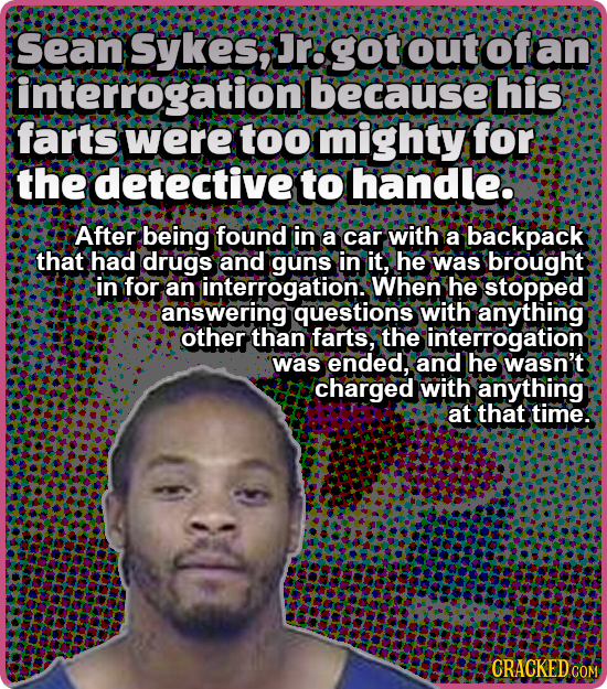 Sean Sykes, Jr: got out of interrogation because his farts were too mighty for the detective to handle.. After being found in a car with a backpack th