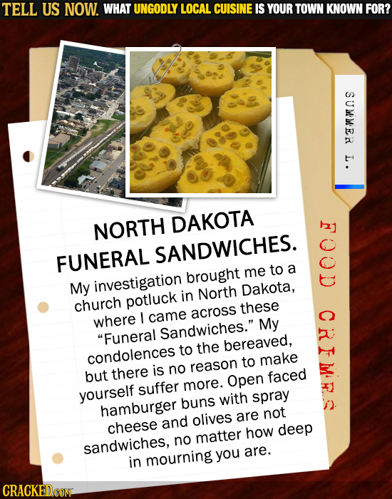 TELL US NOW. WHAT UNGODLY LOCAL CUISINE IS YOUR TOWN KNOWN FOR? SUMMER L. I NORTH DAKOTA SANDWICHES. FUNERAL to a brought me My investigation Dakota,